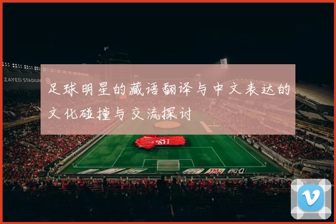 足球明星的藏语翻译与中文表达的文化碰撞与交流探讨