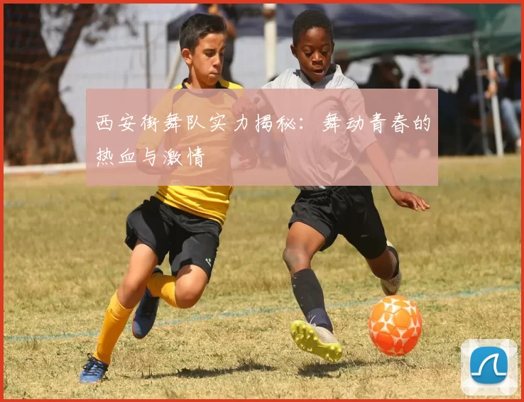 西安街舞队实力揭秘：舞动青春的热血与激情
