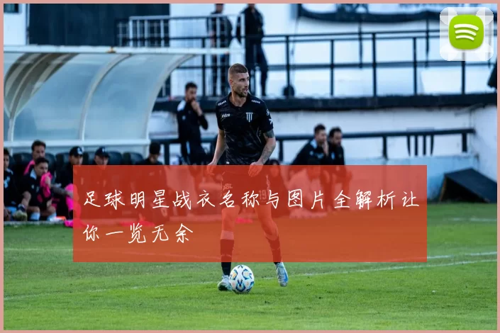 足球明星战衣名称与图片全解析让你一览无余