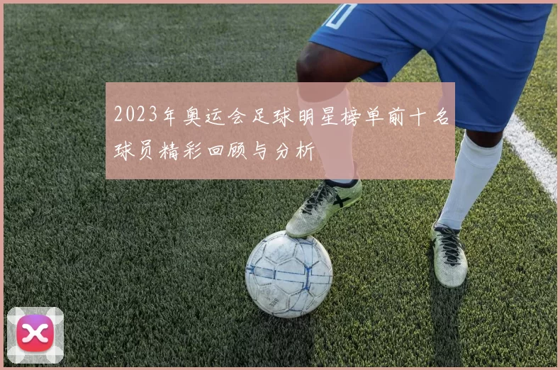 2023年奥运会足球明星榜单前十名球员精彩回顾与分析