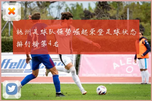 杭州足球队强势崛起荣登足球状态排行榜第4名