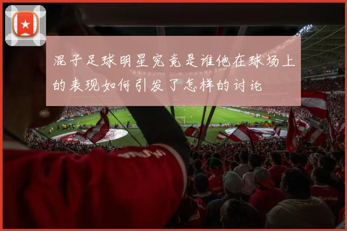 混子足球明星究竟是谁他在球场上的表现如何引发了怎样的讨论