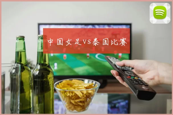 中国女足vs泰国比赛
