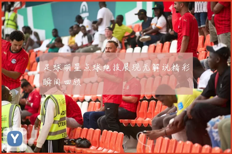 足球明星点球绝技展现无解说精彩瞬间回顾