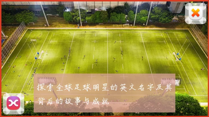 探索全球足球明星的英文名字及其背后的故事与成就