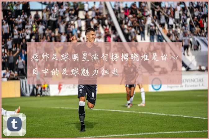 痞帅足球明星排行榜揭晓谁是你心目中的足球魅力担当