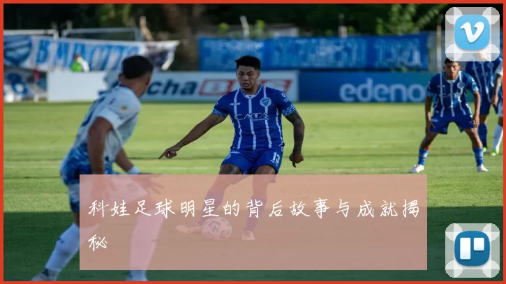 科娃足球明星的背后故事与成就揭秘