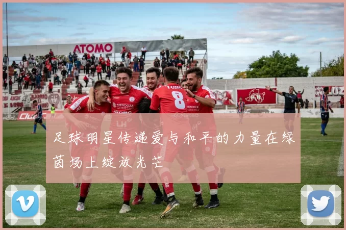 足球明星传递爱与和平的力量在绿茵场上绽放光芒