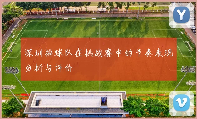 深圳排球队在挑战赛中的节奏表现分析与评价