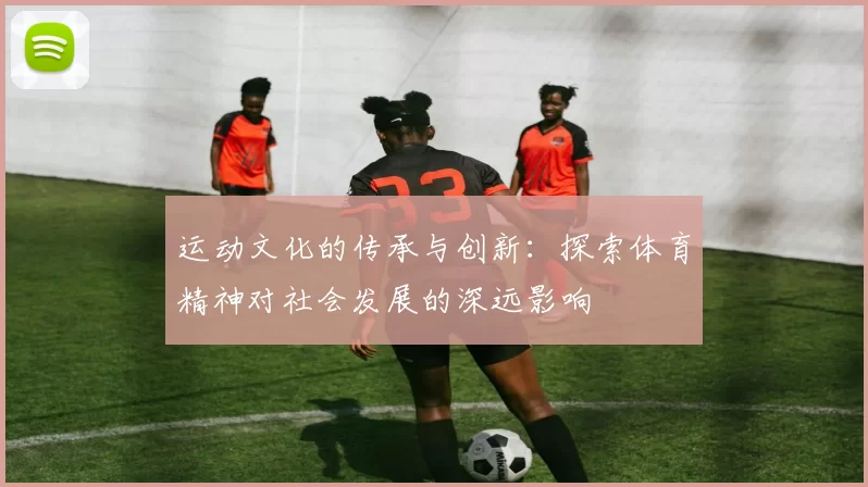 运动文化的传承与创新：探索体育精神对社会发展的深远影响
