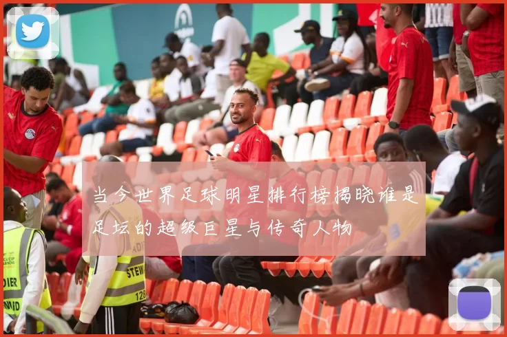 当今世界足球明星排行榜揭晓谁是足坛的超级巨星与传奇人物
