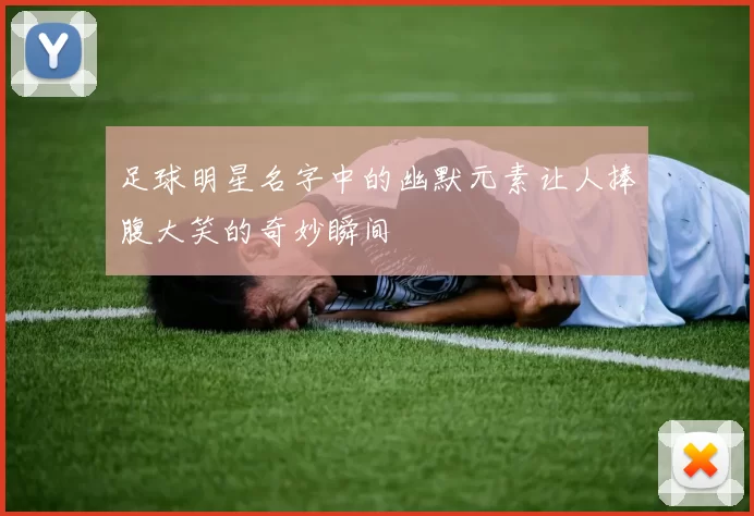 足球明星名字中的幽默元素让人捧腹大笑的奇妙瞬间