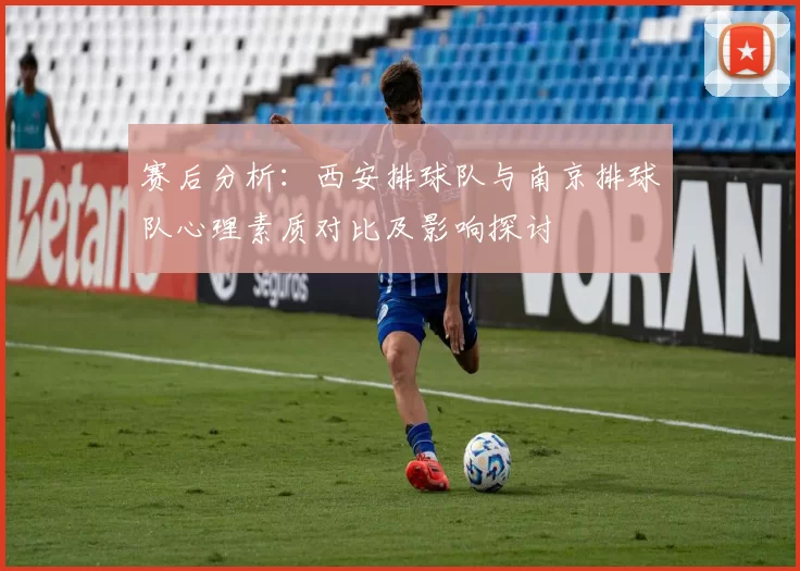 赛后分析：西安排球队与南京排球队心理素质对比及影响探讨