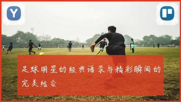 足球明星的经典语录与精彩瞬间的完美结合