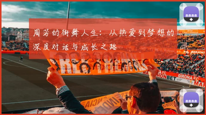周芳的街舞人生：从热爱到梦想的深度对话与成长之路