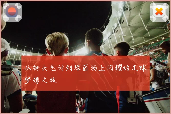 从街头乞讨到绿茵场上闪耀的足球梦想之旅