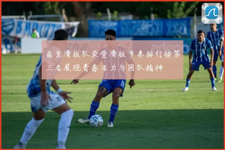 南京滑板队荣登滑板节奏排行榜第三名展现青春活力与团队精神