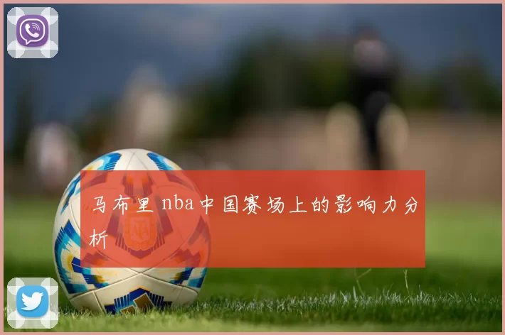 马布里 nba中国赛场上的影响力分析