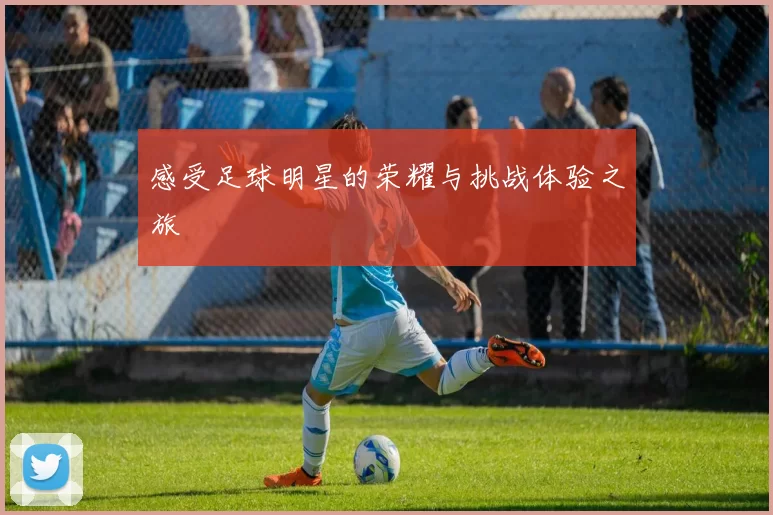 感受足球明星的荣耀与挑战体验之旅