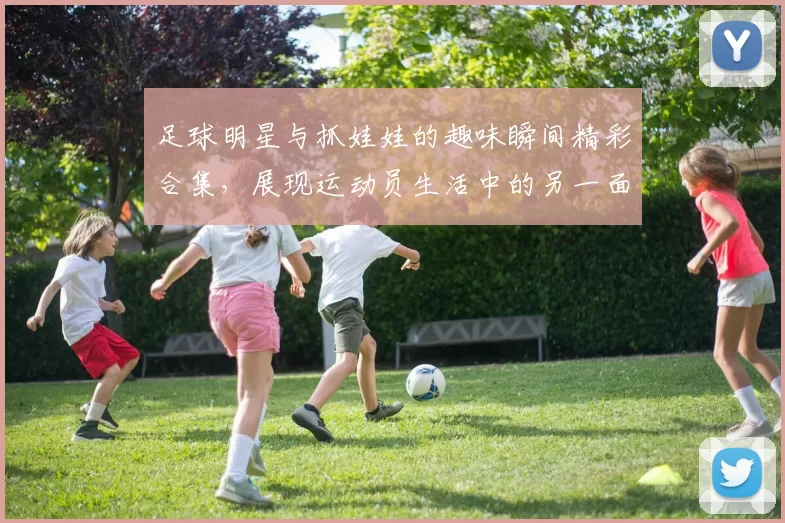 足球明星与抓娃娃的趣味瞬间精彩合集，展现运动员生活中的另一面