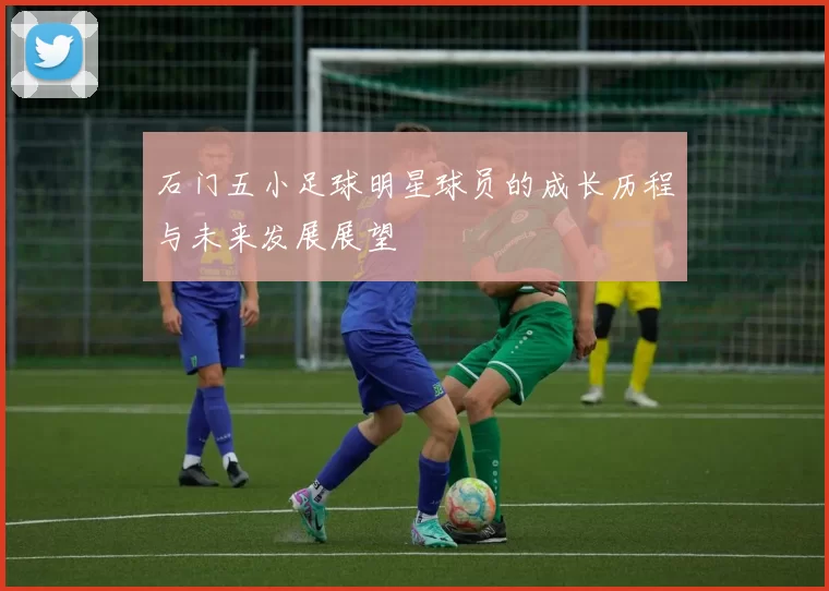 石门五小足球明星球员的成长历程与未来发展展望