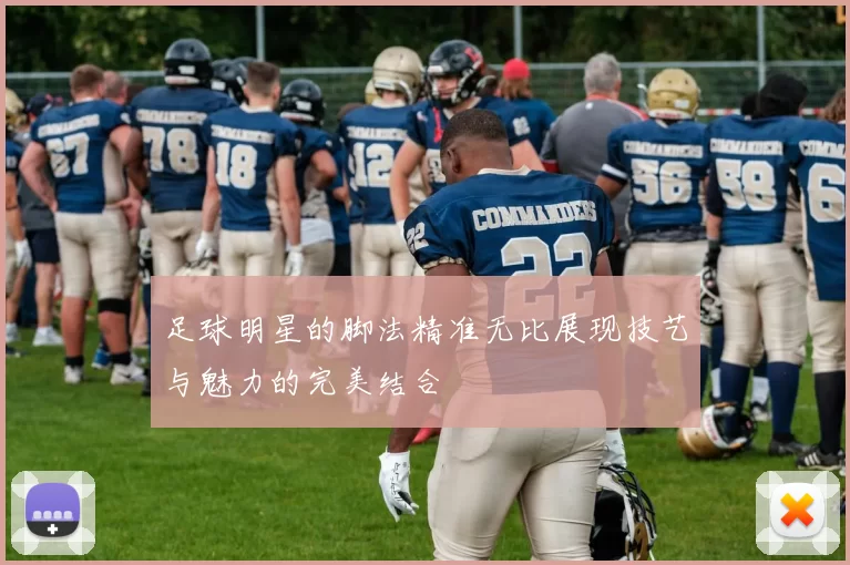 足球明星的脚法精准无比展现技艺与魅力的完美结合