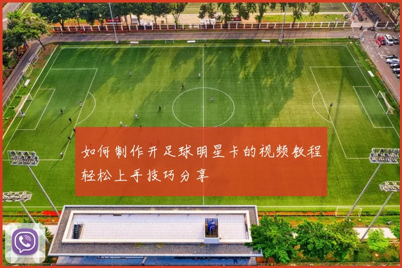 如何制作开足球明星卡的视频教程轻松上手技巧分享