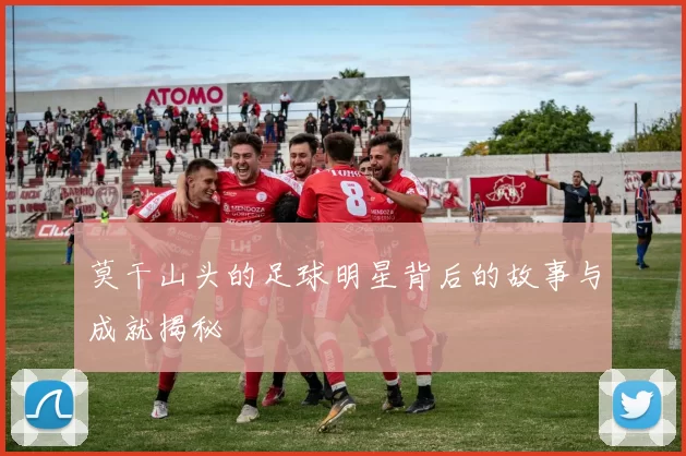 莫干山头的足球明星背后的故事与成就揭秘