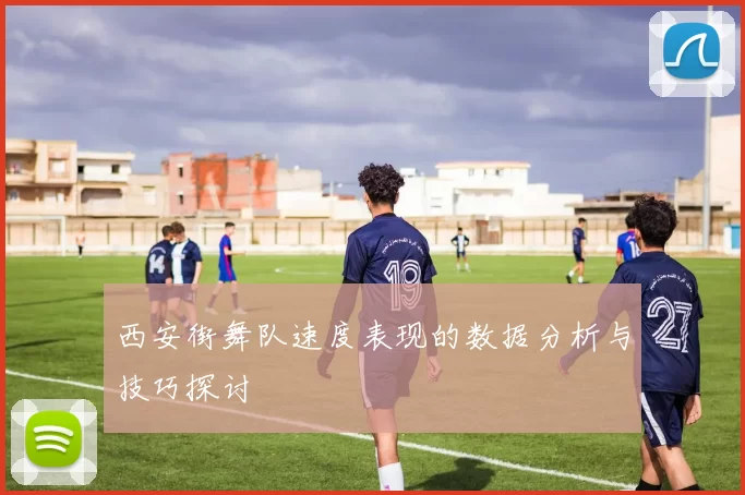 西安街舞队速度表现的数据分析与技巧探讨