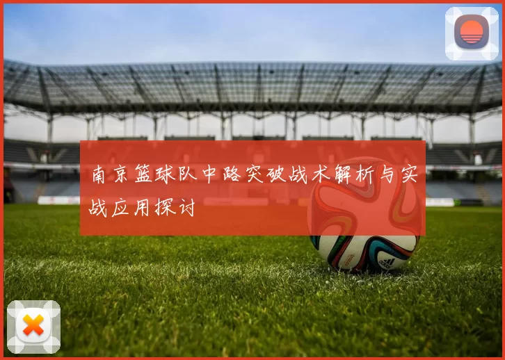 南京篮球队中路突破战术解析与实战应用探讨