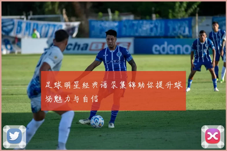 足球明星经典语录集锦助你提升球场魅力与自信