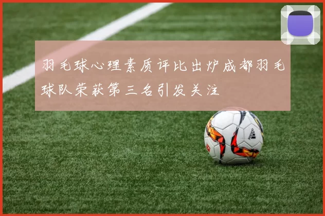 羽毛球心理素质评比出炉成都羽毛球队荣获第三名引发关注