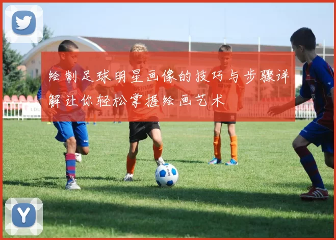 绘制足球明星画像的技巧与步骤详解让你轻松掌握绘画艺术