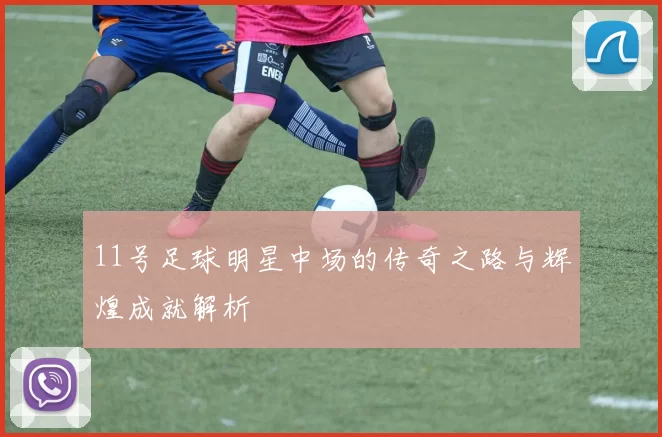 11号足球明星中场的传奇之路与辉煌成就解析