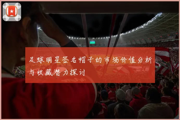 足球明星签名帽子的市场价值分析与收藏潜力探讨