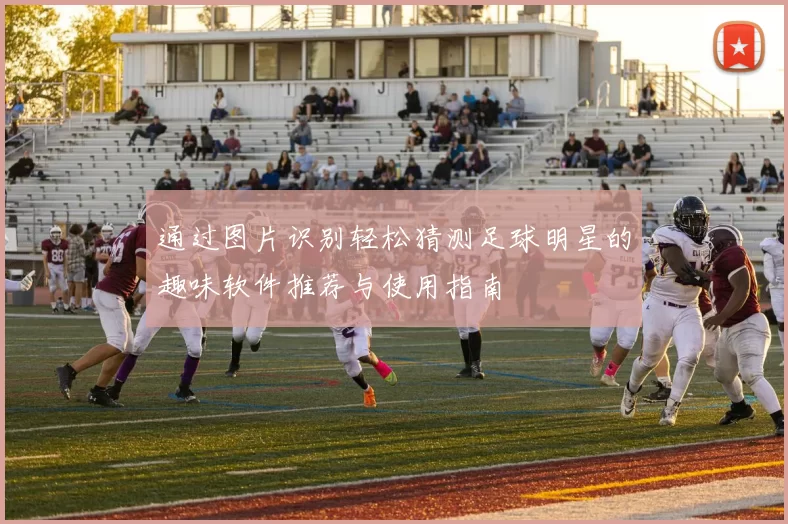 通过图片识别轻松猜测足球明星的趣味软件推荐与使用指南