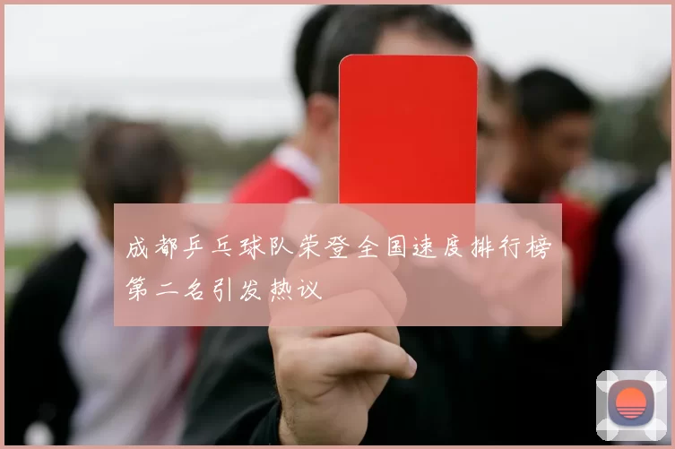 成都乒乓球队荣登全国速度排行榜第二名引发热议