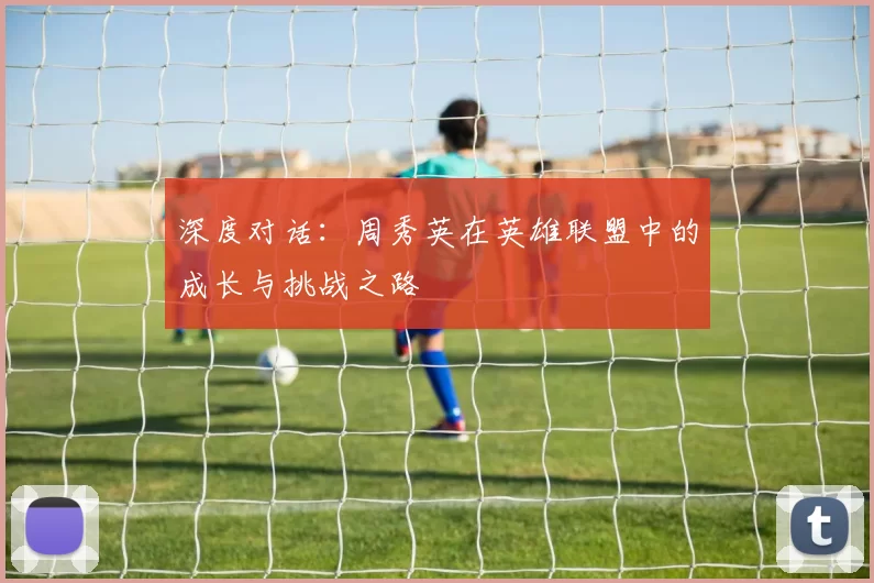 深度对话：周秀英在英雄联盟中的成长与挑战之路
