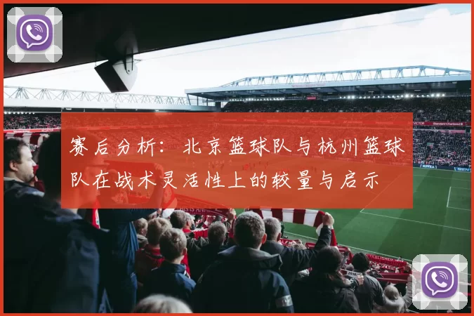 赛后分析：北京篮球队与杭州篮球队在战术灵活性上的较量与启示