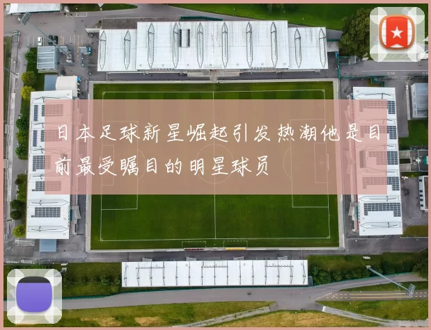 日本足球新星崛起引发热潮他是目前最受瞩目的明星球员
