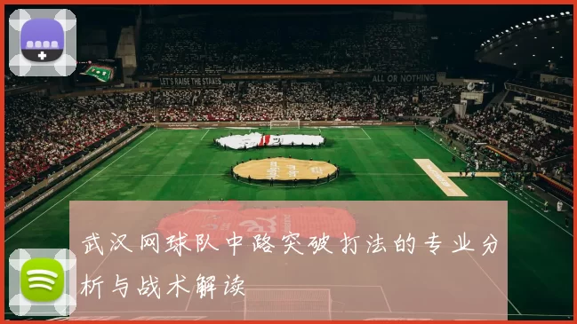 武汉网球队中路突破打法的专业分析与战术解读