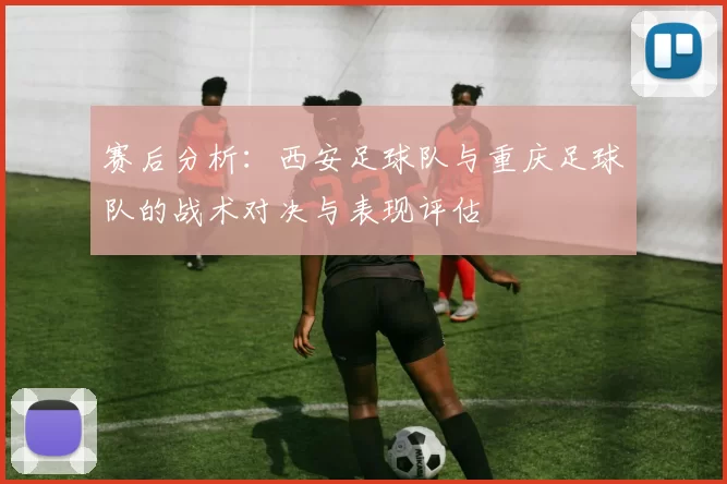 赛后分析：西安足球队与重庆足球队的战术对决与表现评估
