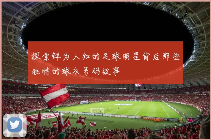 探索鲜为人知的足球明星背后那些独特的球衣号码故事