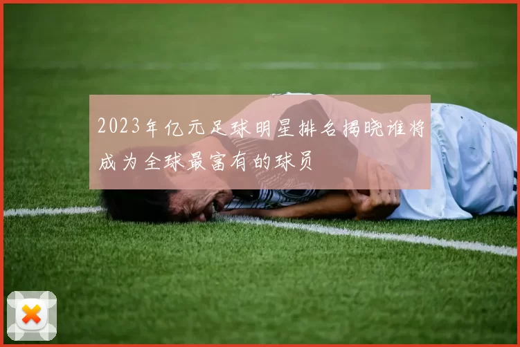 2023年亿元足球明星排名揭晓谁将成为全球最富有的球员