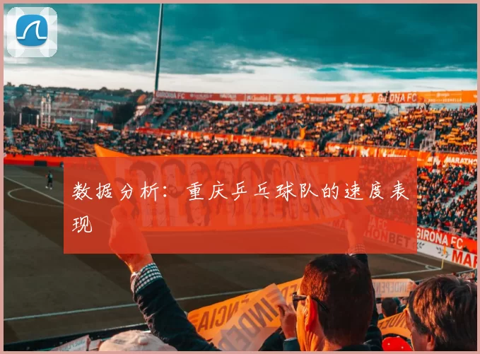 数据分析：重庆乒乓球队的速度表现