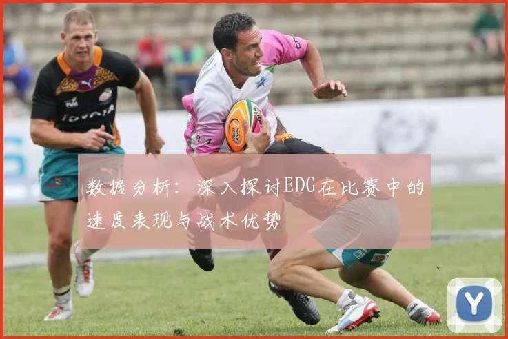 数据分析：深入探讨EDG在比赛中的速度表现与战术优势