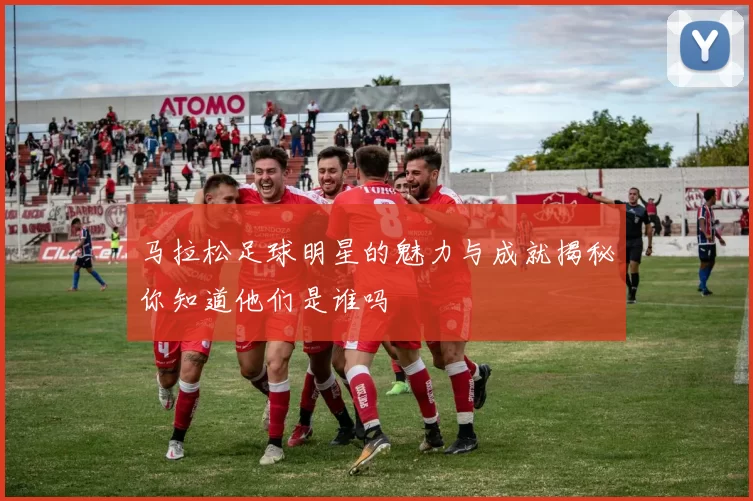 马拉松足球明星的魅力与成就揭秘你知道他们是谁吗