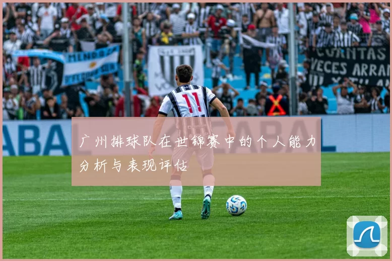 广州排球队在世锦赛中的个人能力分析与表现评估