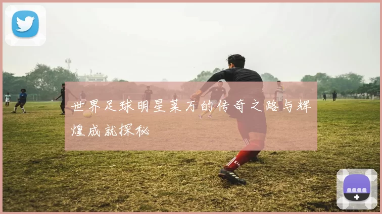 世界足球明星莱万的传奇之路与辉煌成就探秘