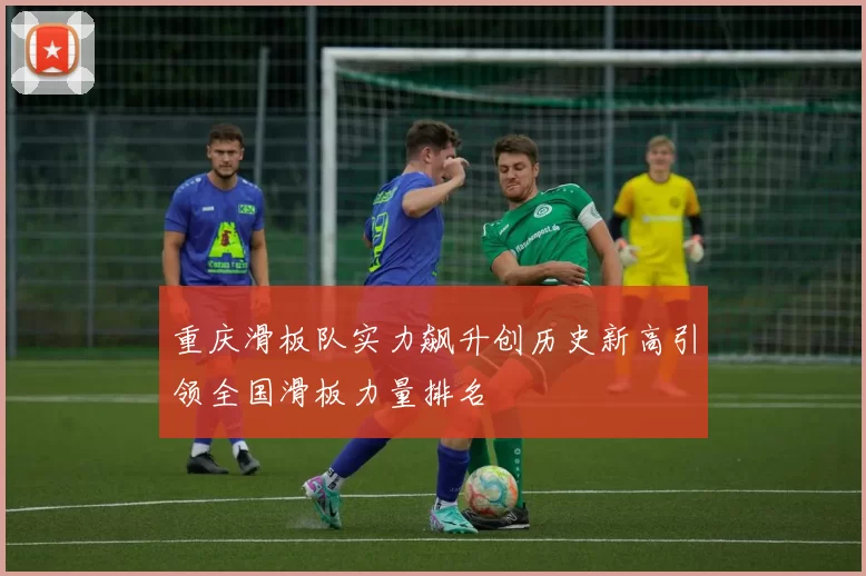 重庆滑板队实力飙升创历史新高引领全国滑板力量排名